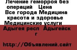 Лечение геморроя без операций › Цена ­ 300 - Все города Медицина, красота и здоровье » Медицинские услуги   . Адыгея респ.,Адыгейск г.